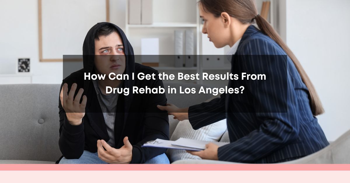 how can i get the best results from drug rehab in los angeles