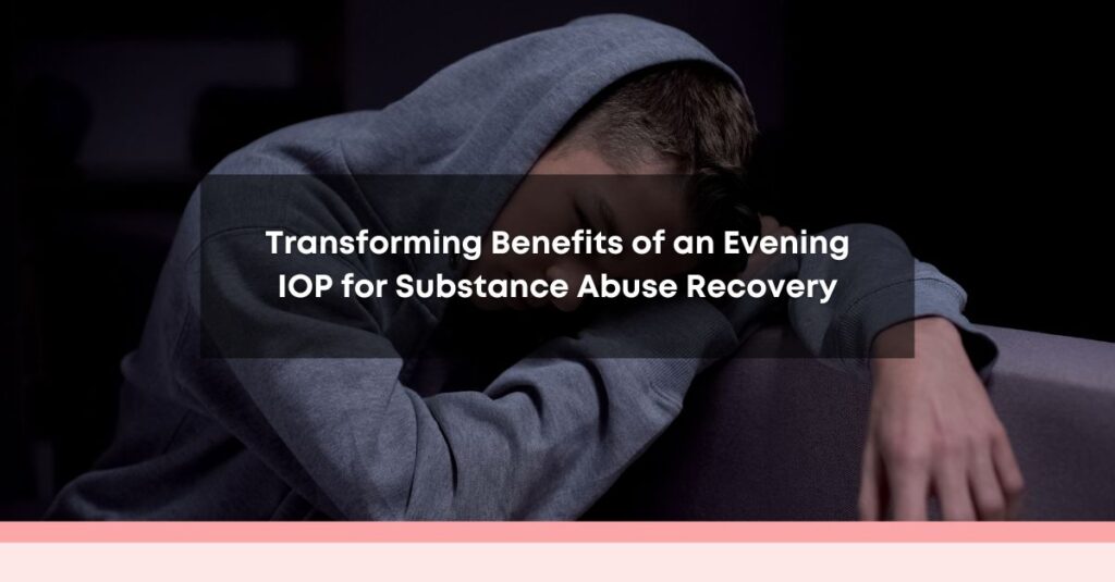 transforming benefits of an evening iop for substance abuse recovery