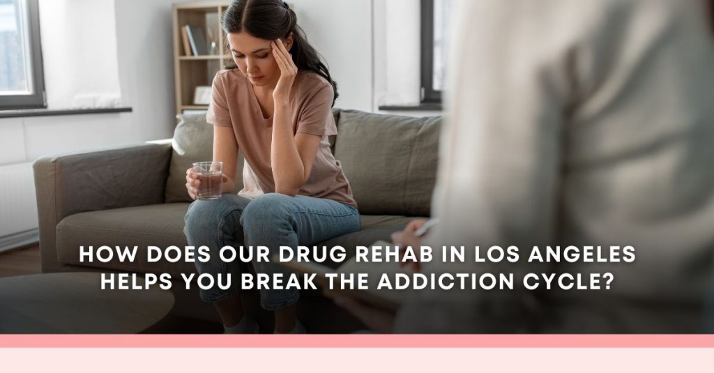 Drug Rehab In Los Angeles Helps You Break The Addiction Cycle