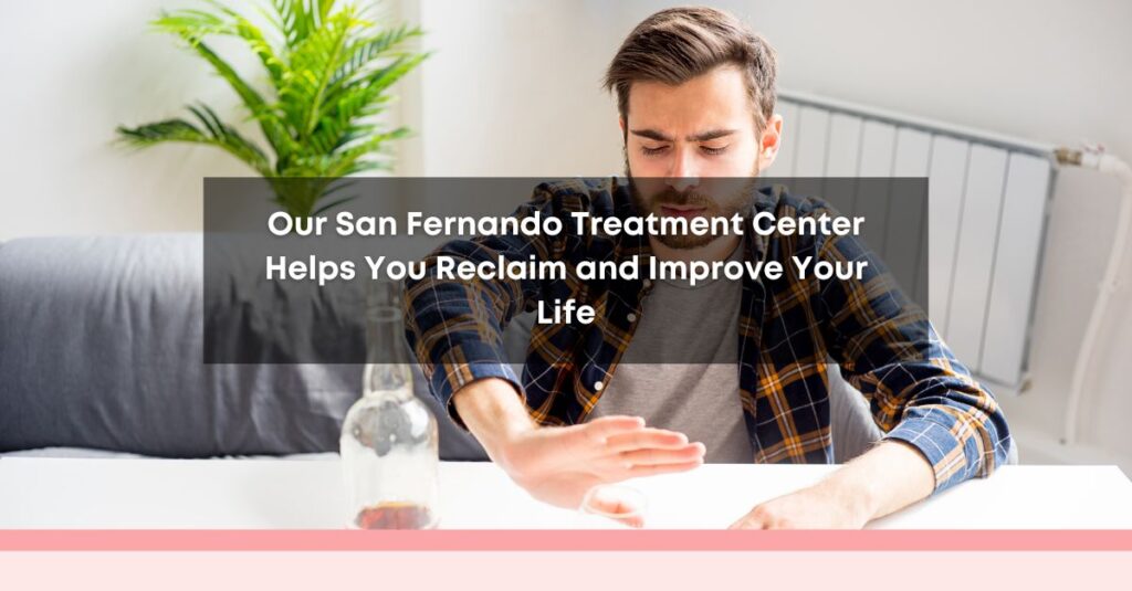 our san fernando treatment center helps you reclaim and improve your life