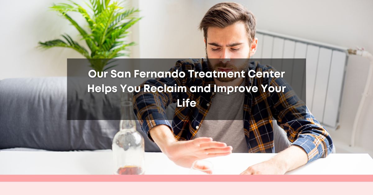 our san fernando treatment center helps you reclaim and improve your life